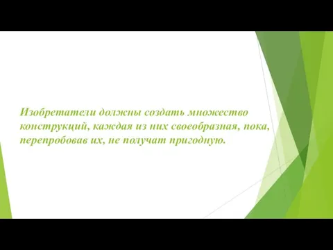 Изобретатели должны создать множество конструкций, каждая из них своеобразная, пока, перепробовав их, не получат пригодную.