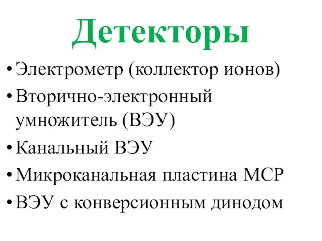 Детекторы Электрометр (коллектор ионов) Вторично-электронный умножитель (ВЭУ) Канальный ВЭУ Микроканальная пластина МСР ВЭУ с конверсионным динодом