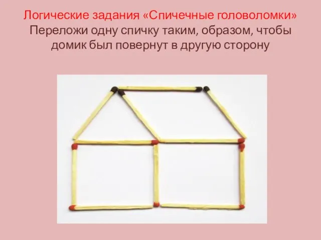 Логические задания «Спичечные головоломки» Переложи одну спичку таким, образом, чтобы домик был повернут в другую сторону