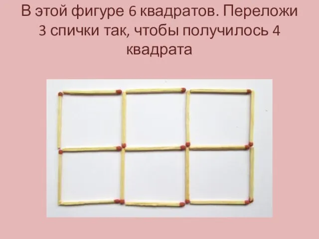 В этой фигуре 6 квадратов. Переложи 3 спички так, чтобы получилось 4 квадрата