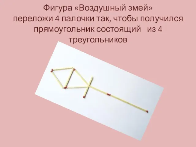 Фигура «Воздушный змей» переложи 4 палочки так, чтобы получился прямоугольник состоящий из 4 треугольников