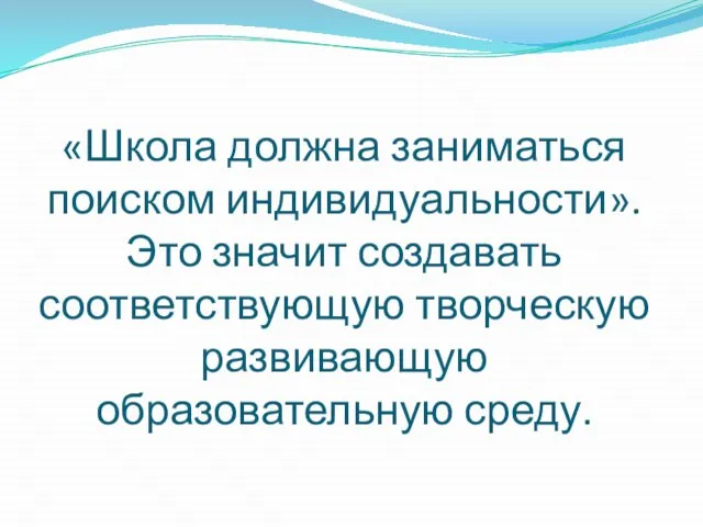 «Школа должна заниматься поиском индивидуальности». Это значит создавать соответствующую творческую развивающую образовательную среду.