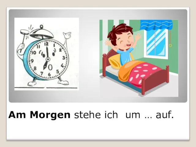 Am Morgen stehe ich um … auf.