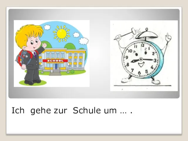 Ich gehe zur Schule um … .