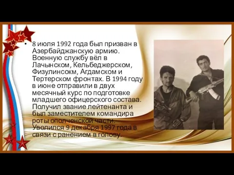 8 июля 1992 года был призван в Азербайджанскую армию. Военную службу вёл