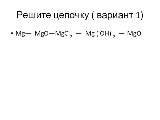 Решите цепочку ( вариант 1) Mg— MgO—MgCl2 — Mg ( OH) 2 — MgO