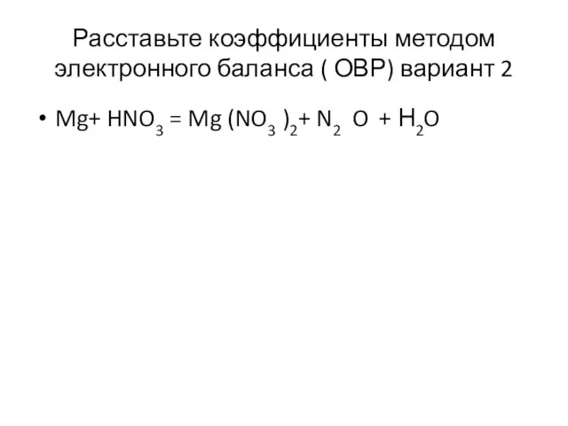 Расставьте коэффициенты методом электронного баланса ( ОВР) вариант 2 Mg+ HNO3 =