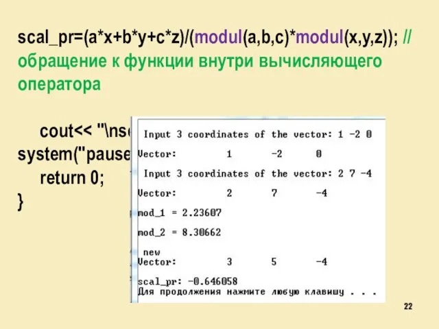 scal_pr=(a*x+b*y+c*z)/(modul(a,b,c)*modul(x,y,z)); // обращение к функции внутри вычисляющего оператора cout system("pause"); return 0; }