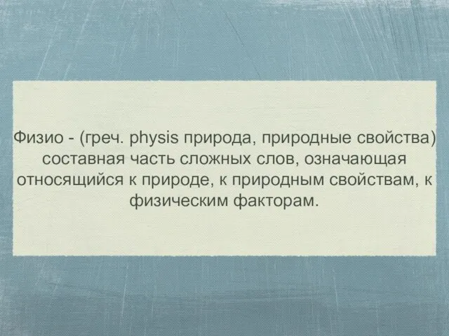 Физио - (греч. physis природа, природные свойства) составная часть сложных слов, означающая