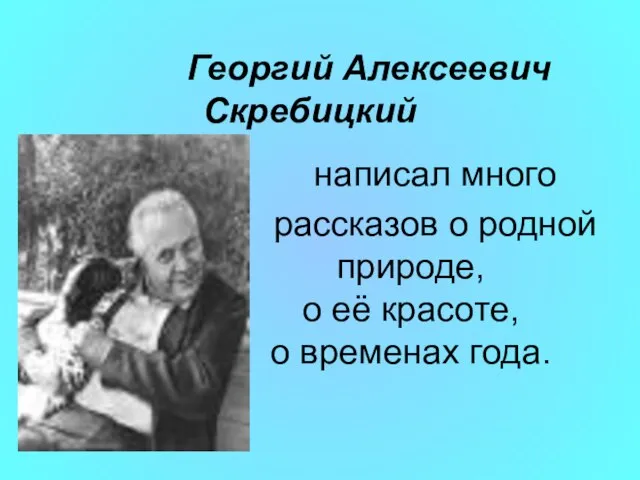 Георгий Алексеевич Скребицкий написал много рассказов о родной природе, о её красоте, о временах года.