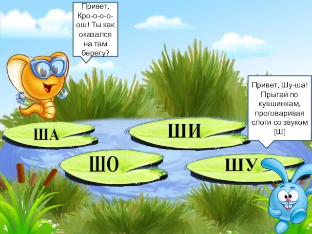 Привет, Кро-о-о-о-ош! Ты как оказался на там берегу? Привет, Шу-ша! Прыгай по