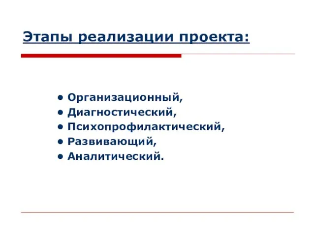 Этапы реализации проекта: • Организационный, • Диагностический, • Психопрофилактический, • Развивающий, • Аналитический.