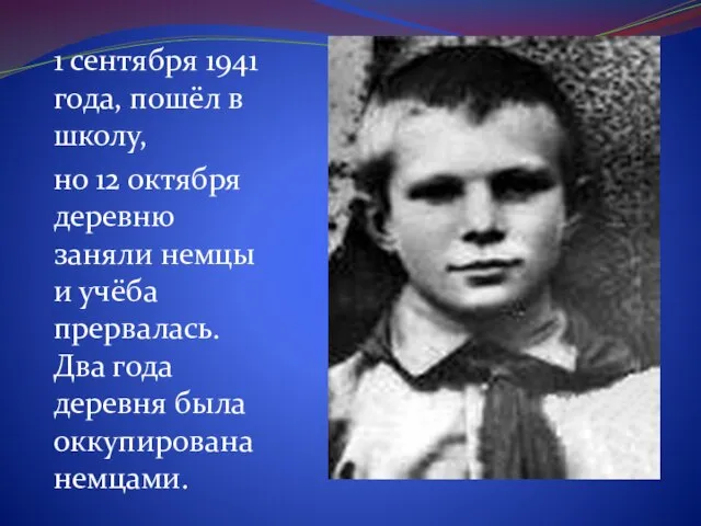 1 сентября 1941 года, пошёл в школу, но 12 октября деревню заняли