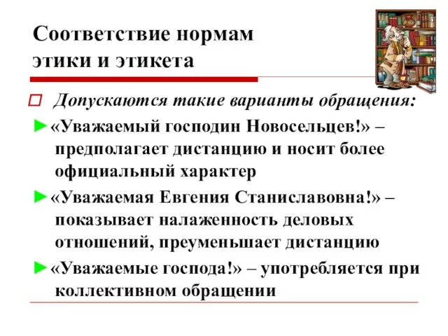 Соответствие нормам этики и этикета Допускаются такие варианты обращения: ►«Уважаемый господин Новосельцев!»