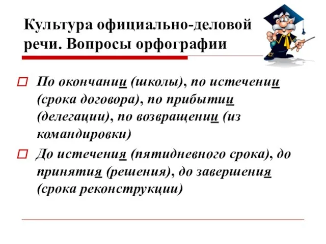 Культура официально-деловой речи. Вопросы орфографии По окончании (школы), по истечении (срока договора),