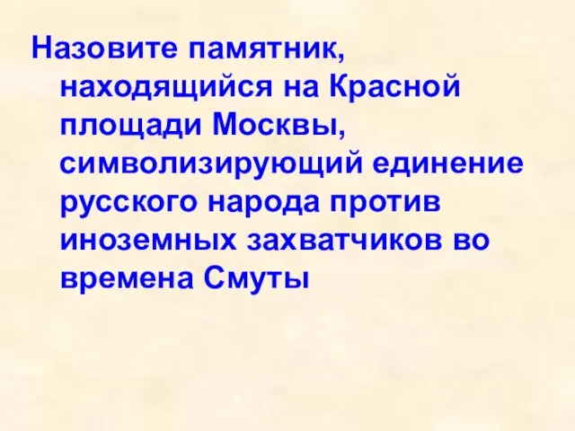 Назовите памятник, находящийся на Красной площади Москвы, символизирующий единение русского народа против