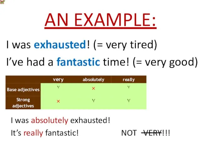 AN EXAMPLE: I was exhausted! (= very tired) I’ve had a fantastic