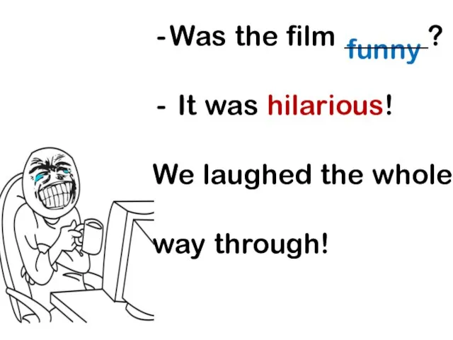 funny Was the film ______? It was hilarious! We laughed the whole way through!