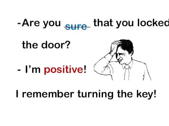 sure Are you _____ that you locked the door? I’m positive! I remember turning the key!