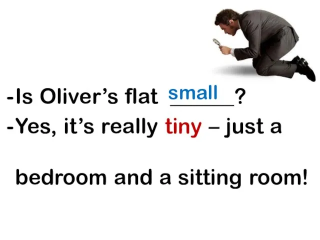 small Is Oliver’s flat ______? Yes, it’s really tiny – just a