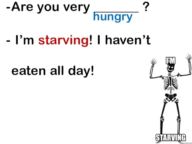 hungry Are you very _______ ? I’m starving! I haven’t eaten all day!