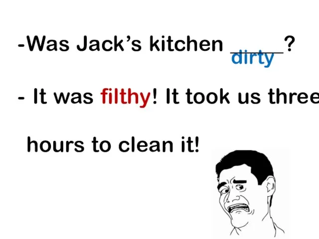 dirty Was Jack’s kitchen _____? It was filthy! It took us three hours to clean it!