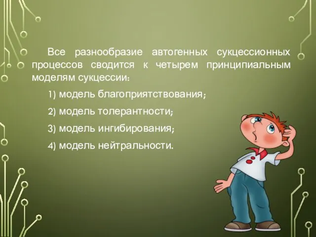 Все разнообразие автогенных сукцессионных процессов сводится к четырем принципиальным моделям сукцессии: 1)