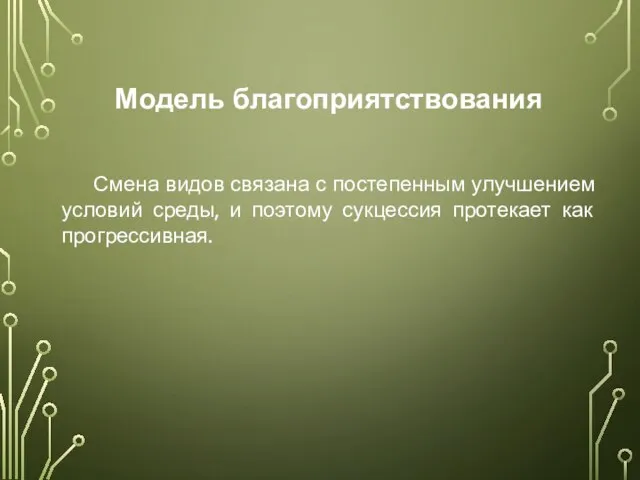 Модель благоприятствования Смена видов связана с постепенным улучшением условий среды, и поэтому сукцессия протекает как прогрессивная.