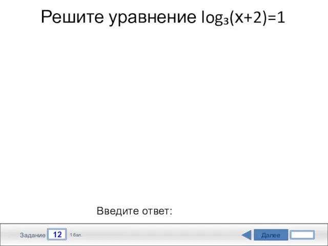 Далее 12 Задание 1 бал. Введите ответ: Решите уравнение log₃(х+2)=1