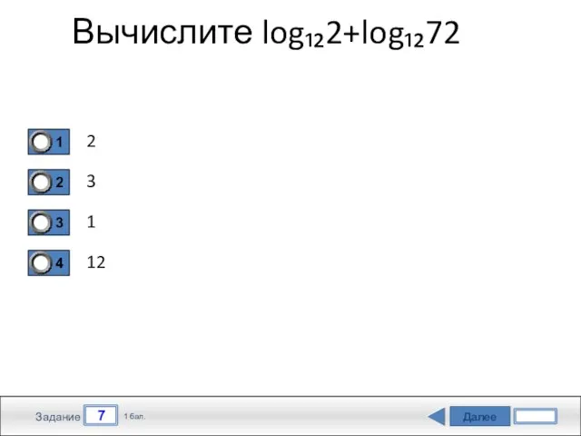 Далее 7 Задание 1 бал. Вычислите log₁₂2+log₁₂72 2 3 1 12