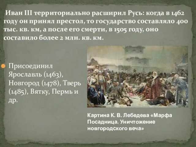 Присоединил Ярославль (1463), Новгород (1478), Тверь (1485), Вятку, Пермь и др. Иван