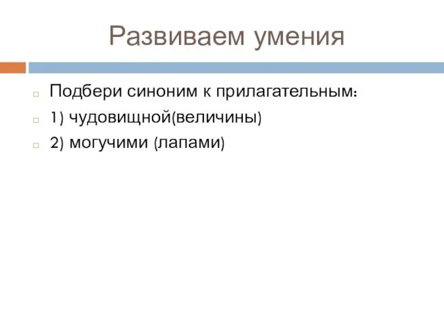 Развиваем умения Подбери синоним к прилагательным: 1) чудовищной(величины) 2) могучими (лапами)