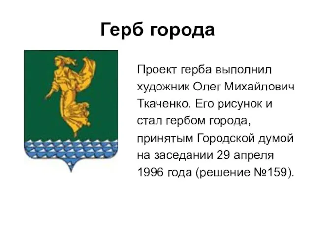 Герб города Проект герба выполнил художник Олег Михайлович Ткаченко. Его рисунок и