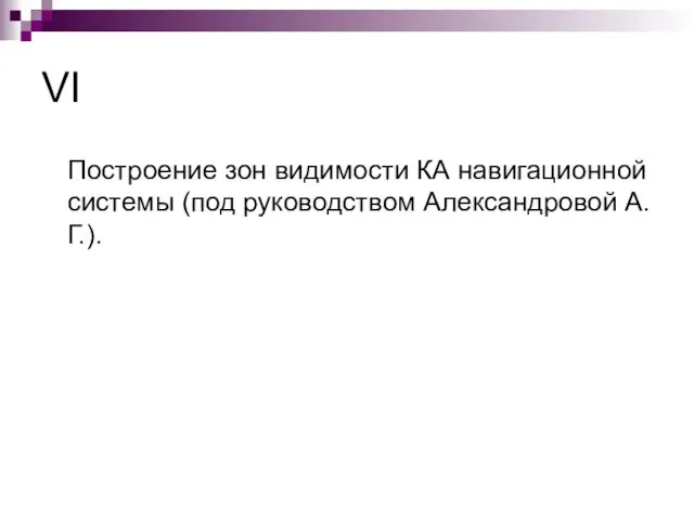 VI Построение зон видимости КА навигационной системы (под руководством Александровой А.Г.).