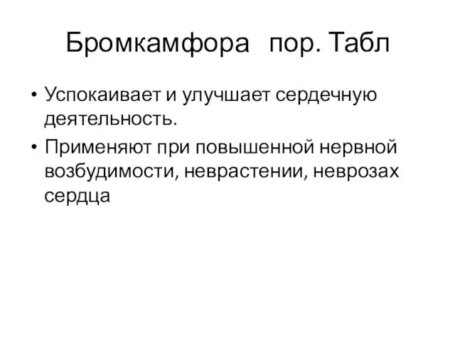 Бромкамфора пор. Табл Успокаивает и улучшает сердечную деятельность. Применяют при повышенной нервной возбудимости, неврастении, неврозах сердца