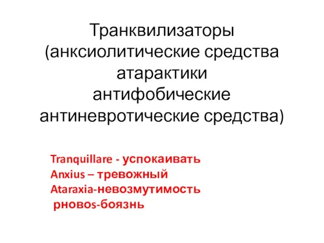 Транквилизаторы (анксиолитические средства атарактики антифобические антиневротические средства) Tranquillare - успокаивать Anxius – тревожный Ataraxia-невозмутимость рновоs-боязнь