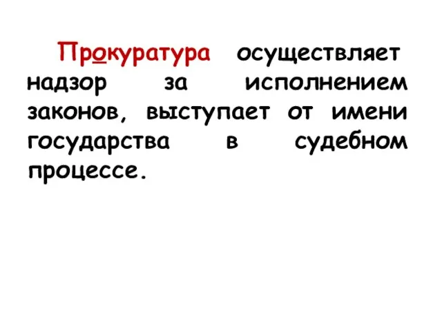 Прокуратура осуществляет надзор за исполнением законов, выступает от имени государства в судебном процессе.