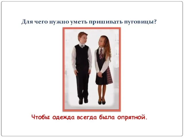 Для чего нужно уметь пришивать пуговицы? Чтобы одежда всегда была опрятной.