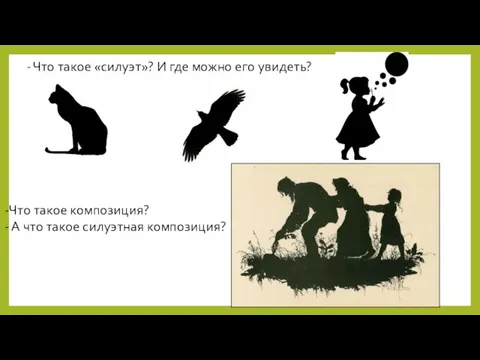 - Что такое «силуэт»? И где можно его увидеть? -Что такое композиция?