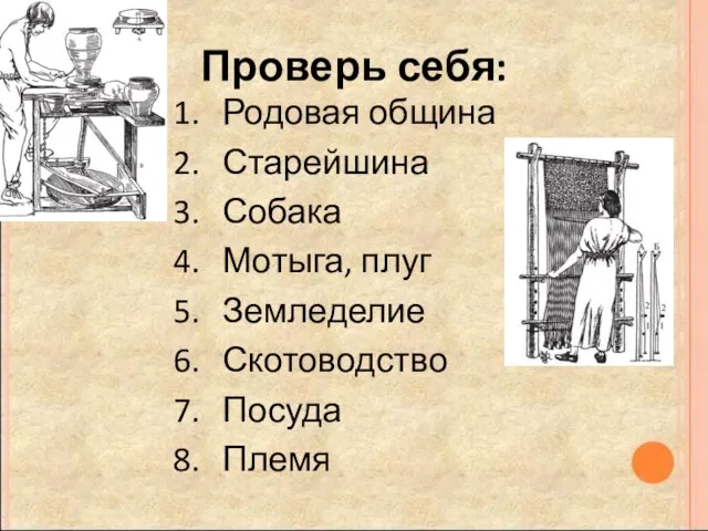 Проверь себя: Родовая община Старейшина Собака Мотыга, плуг Земледелие Скотоводство Посуда Племя