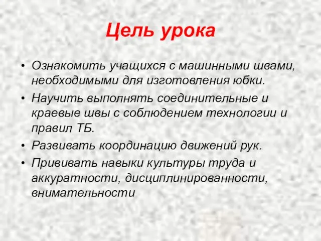 Цель урока Ознакомить учащихся с машинными швами, необходимыми для изготовления юбки. Научить