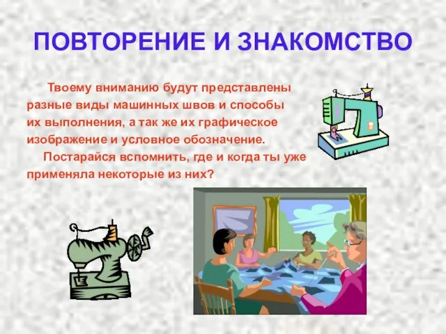 ПОВТОРЕНИЕ И ЗНАКОМСТВО Твоему вниманию будут представлены разные виды машинных швов и