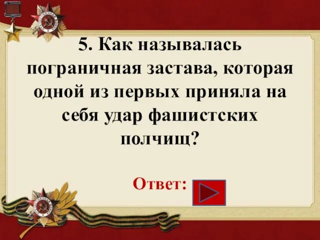 5. Как называлась пограничная застава, которая одной из первых приняла на себя удар фашистских полчищ? Ответ: