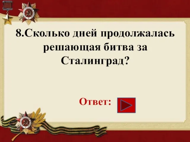 8.Сколько дней продолжалась решающая битва за Сталинград? Ответ: