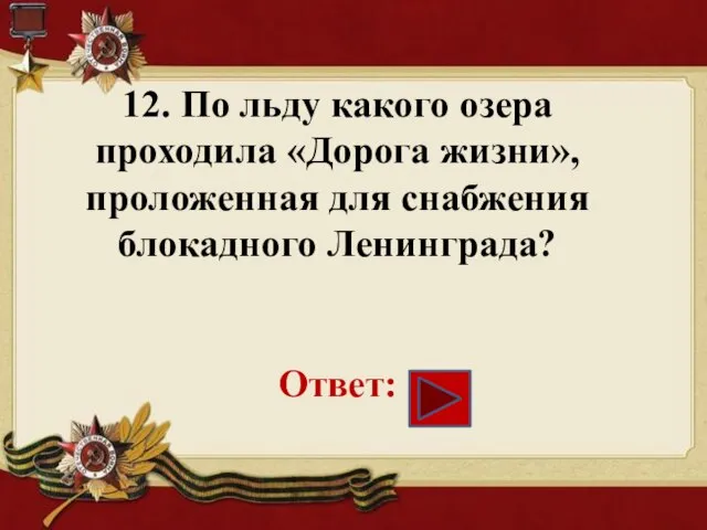 12. По льду какого озера проходила «Дорога жизни», проложенная для снабжения блокадного Ленинграда? Ответ: