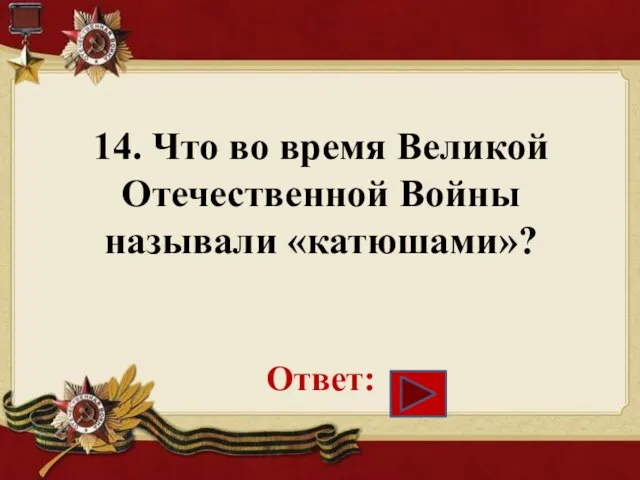 14. Что во время Великой Отечественной Войны называли «катюшами»? Ответ: