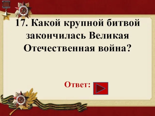 17. Какой крупной битвой закончилась Великая Отечественная война? Ответ: