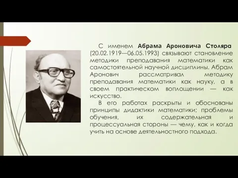 С именем Абрама Ароновича Столяра (20.02.1919—06.05.1993) связывают становление методики преподавания математики как