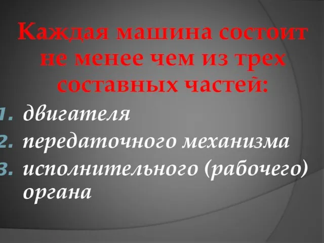 Каждая машина состоит не менее чем из трех составных частей: двигателя передаточного механизма исполнительного (рабочего) органа