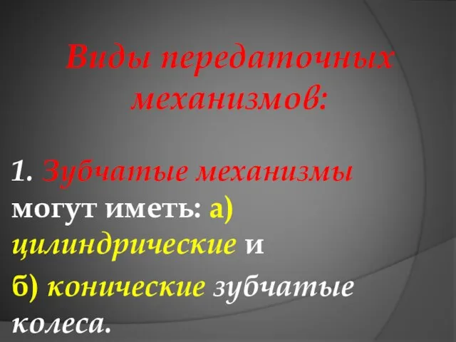 Виды передаточных механизмов: 1. Зубчатые механизмы могут иметь: а) цилиндрические и б) конические зубчатые колеса.